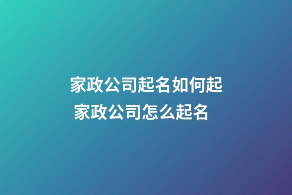家政公司起名如何起 家政公司怎么起名-第1張-公司起名-玄機派